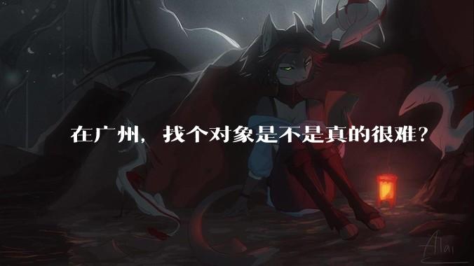 在广州，找个对象是不是真的很难？