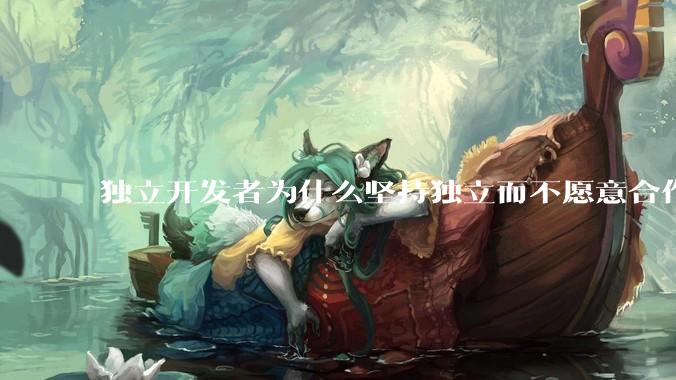独立开发者为什么坚持独立而不愿意合作？