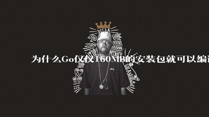 为什么Go仅仅160MB的安装包就可以编译程序，而Rust却还需要几个GB的VC++才能编译？