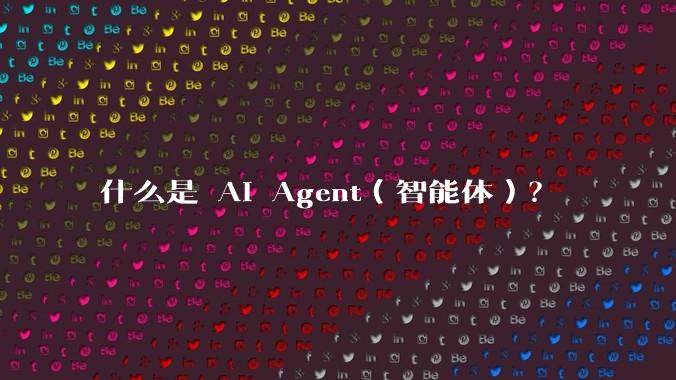 什么是 AI Agent（智能体）？