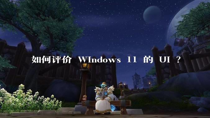 如何评价 Windows 11 的 UI ？