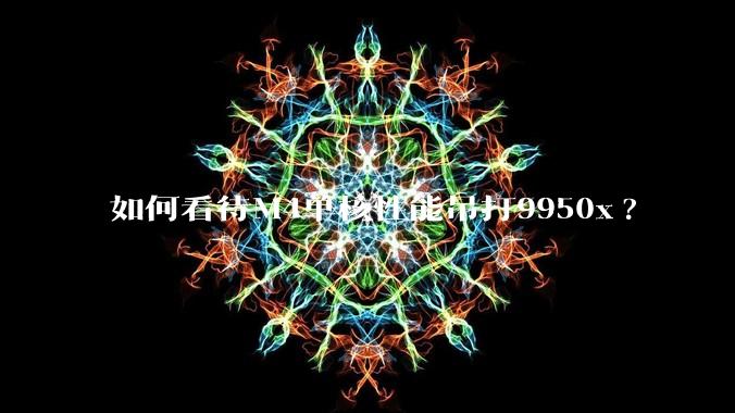 如何看待M4单核性能吊打9950x?