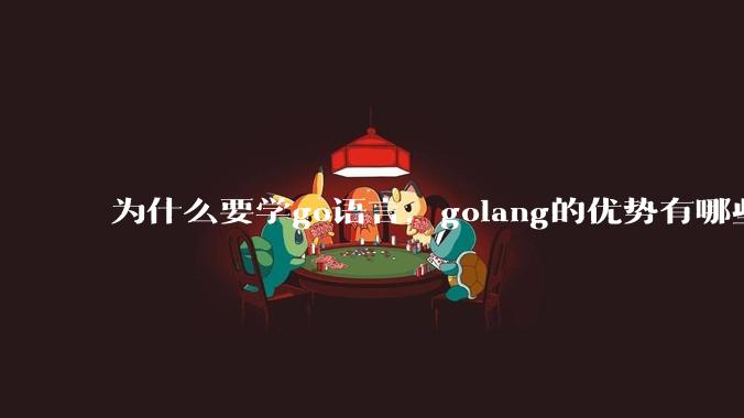 为什么要学go语言，golang的优势有哪些？
