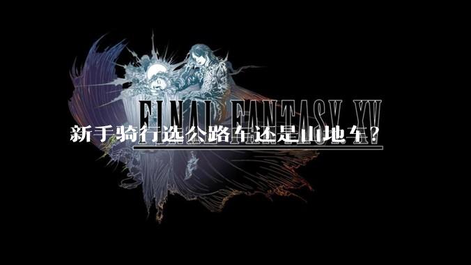 新手骑行选公路车还是山地车？