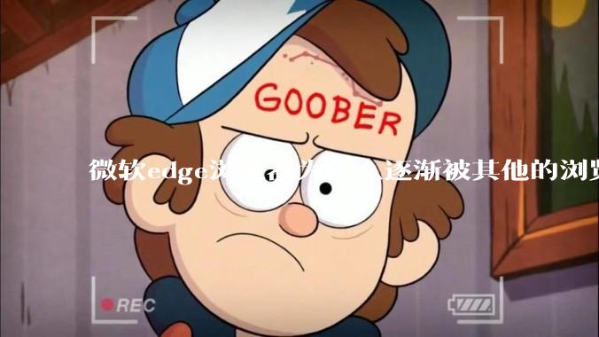 微软edge浏览器为什么逐渐被其他的浏览器代替？