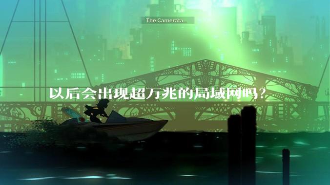 以后会出现超万兆的局域网吗？