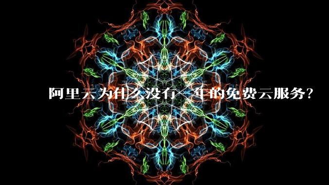阿里云为什么没有一年的免费云服务？