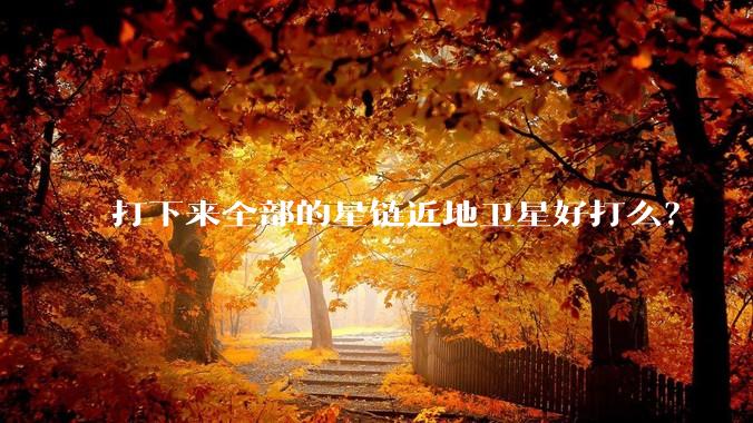 打下来全部的星链近地卫星好打么？