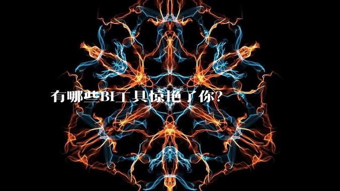 有哪些BI工具惊艳了你？