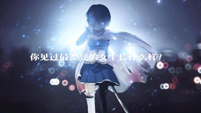 你见过最漂亮的女生长什么样？