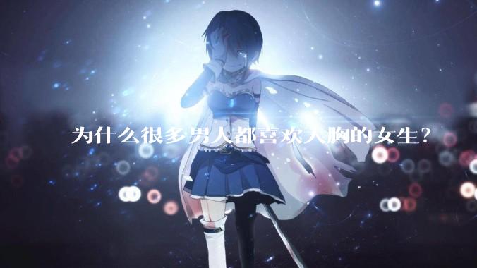 为什么很多男人都喜欢大胸的女生？