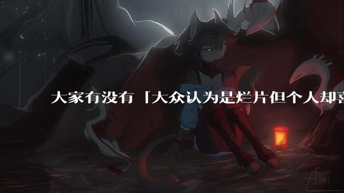 大家有没有「大众认为是烂片但个人却喜欢看」的影片？