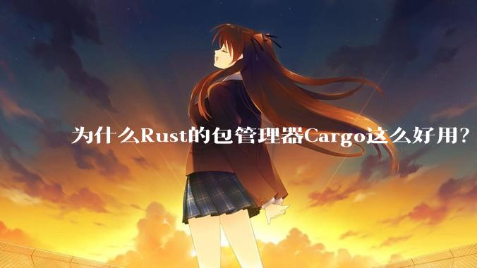 为什么Rust的包管理器Cargo这么好用？