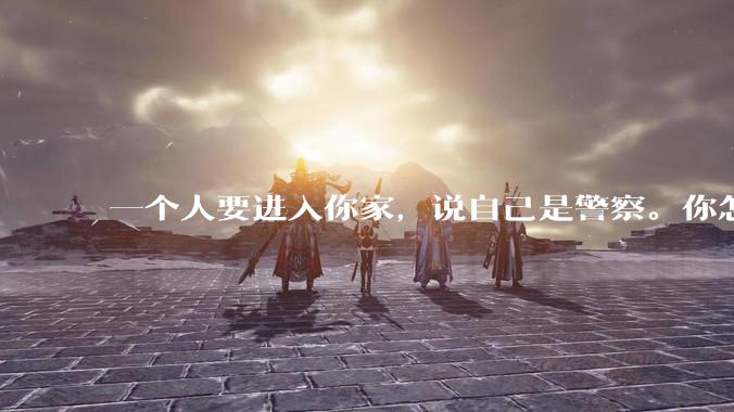一个人要进入你家，说自己是警察。你怎么判断他是真警察还是***警察？