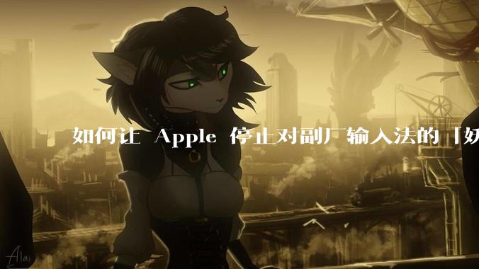 如何让 Apple 停止对副厂输入法的「妖魔化」？