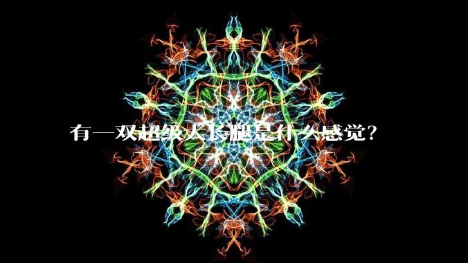 有一双超级大长腿是什么感觉？