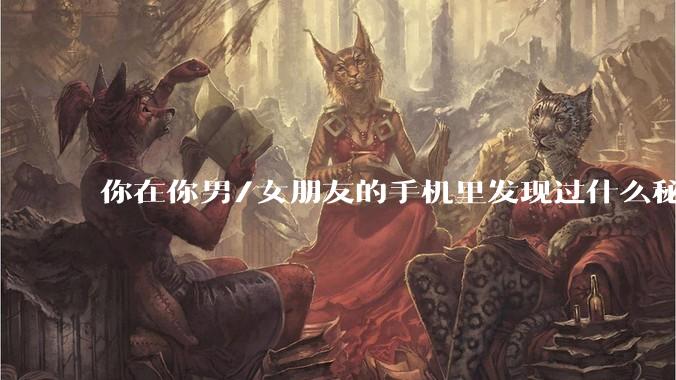 你在你男/女朋友的手机里发现过什么秘密？