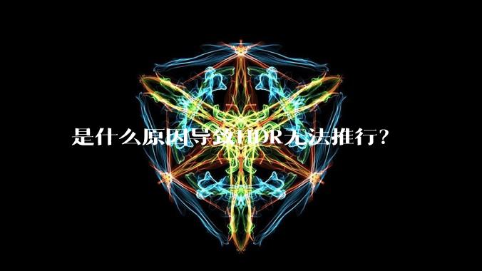 是什么原因导致HDR无法推行？