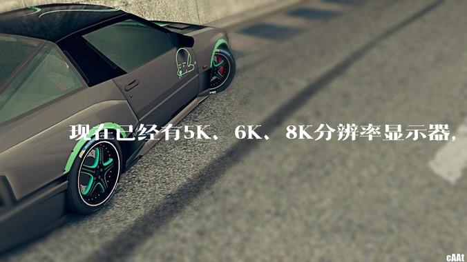 现在已经有5K、6K、8K分辨率显示器，那么8K之后是什么？