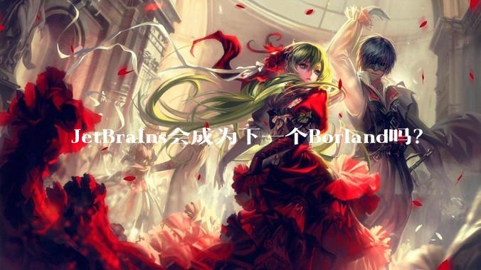 JetBrains会成为下一个Borland吗？