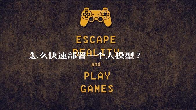 怎么快速部署一个大模型?