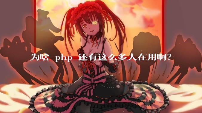 为啥 php 还有这么多人在用啊？
