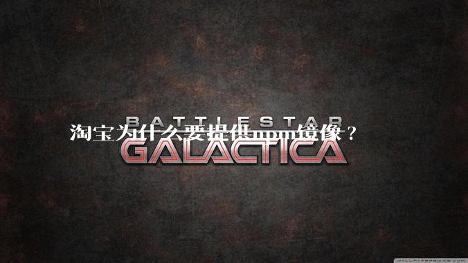 淘宝为什么要提供npm镜像?