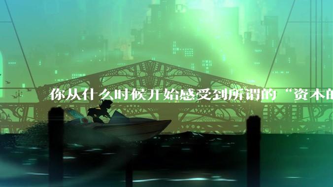 你从什么时候开始感受到所谓的“资本的力量”？