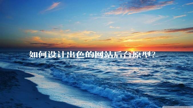 如何设计出色的网站后台原型？