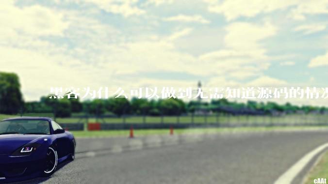 黑客为什么可以做到无需知道源码的情况下找出系统漏洞？