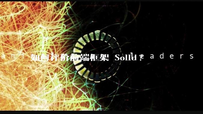 如何评价前端框架 Solid?