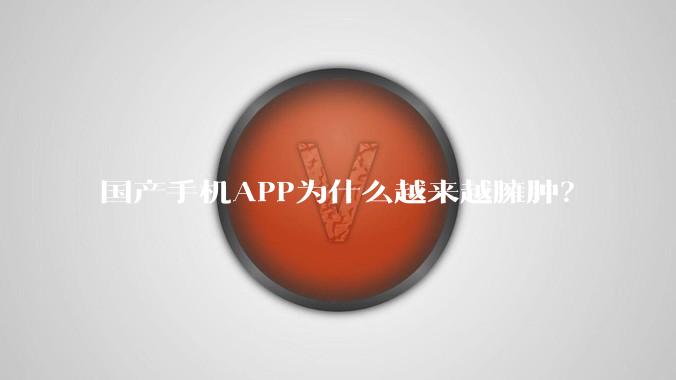 国产手机APP为什么越来越臃肿？