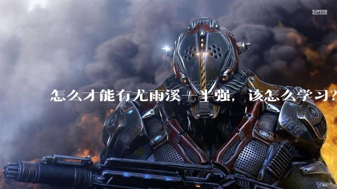 怎么才能有尤雨溪一半强，该怎么学习？