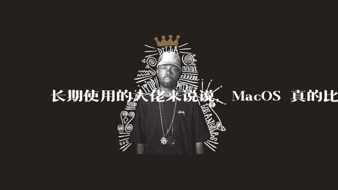 长期使用的大佬来说说，MacOS 真的比 Windows 稳定吗？