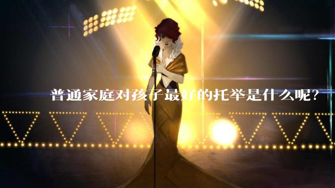 普通家庭对孩子最好的托举是什么呢？
