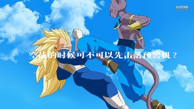 空战的时候可不可以先击落预警机?
