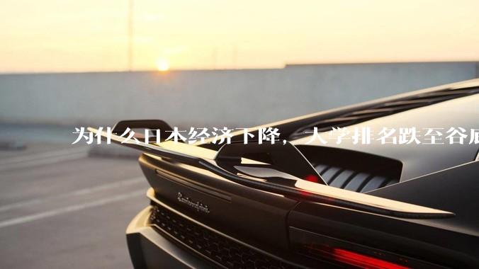 为什么日本经济下降，大学排名跌至谷底，还有那么多人挤破脑袋去日本留学？
