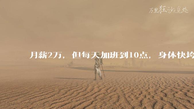 月薪2万，但每天加班到10点，身体快垮了，该辞职吗？