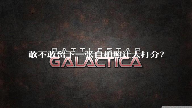 敢不敢留下一张自拍照让人打分？