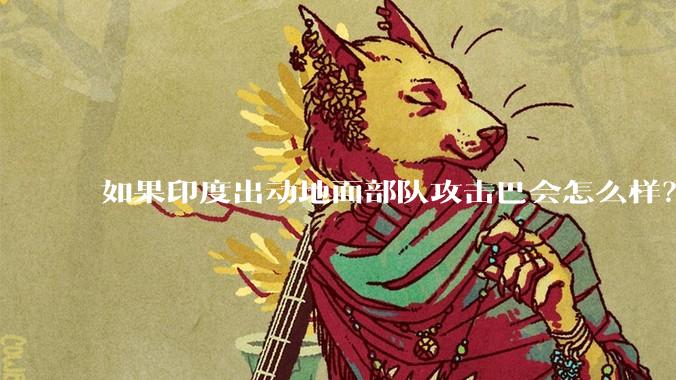 如果印度出动地面部队攻击巴会怎么样？