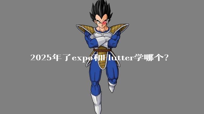 2025年了expo和Flutter学哪个？