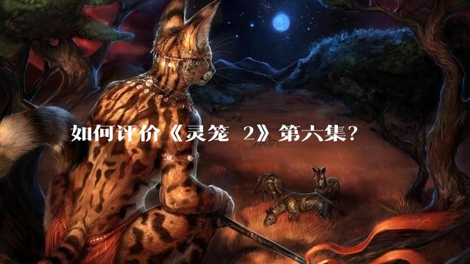 如何评价《灵笼 2》第六集？
