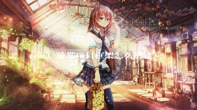 react 前端项目框架怎么搭建？