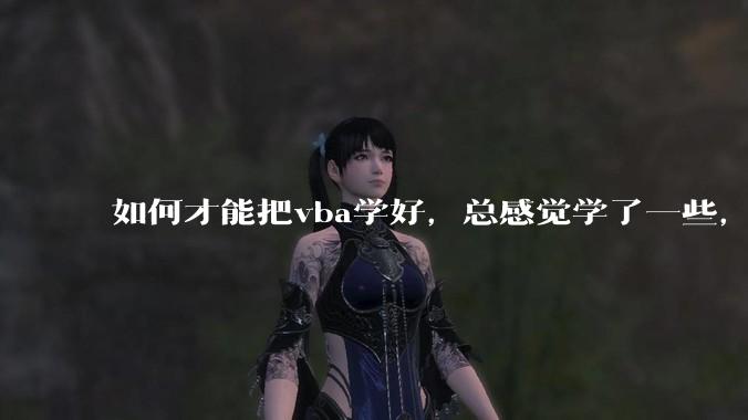 如何才能把vba学好，总感觉学了一些，隔一段时间不用又忘记又从头开始。?