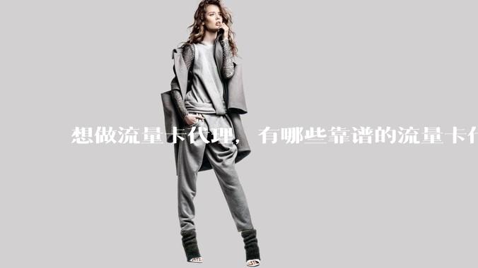 想做流量卡代理，有哪些靠谱的流量卡代理平台？