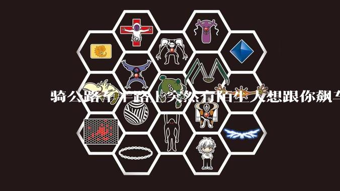 骑公路车半路上突然有陌生人想跟你飙车，你会「应战」吗？