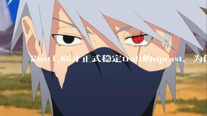 Rust1.86才正式稳定trait的upcast，为什么在rust中这个特性实现如此复杂？