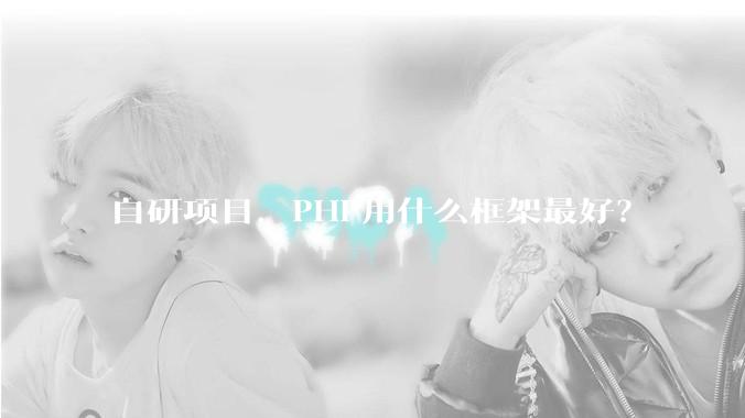自研项目，PHP用什么框架最好？