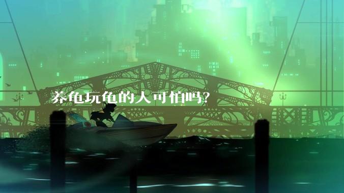 养龟玩龟的人可怕吗？