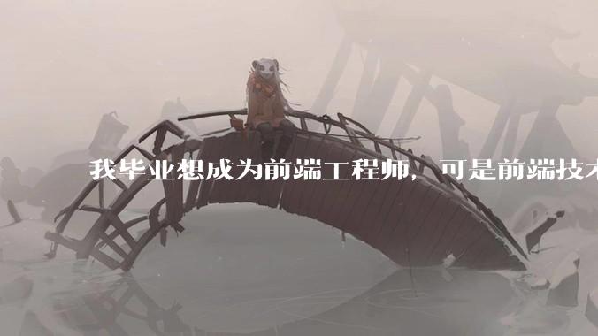 我毕业想成为前端工程师，可是前端技术太多，越学越多，可是我想成为技术强的人，又很无助，怎么办?